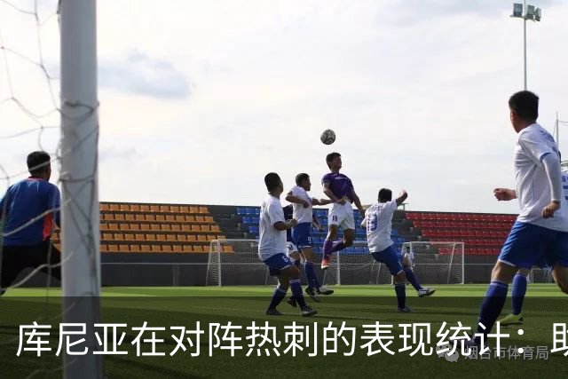 库尼亚在对阵热刺的表现统计：助攻虽有，失误频繁